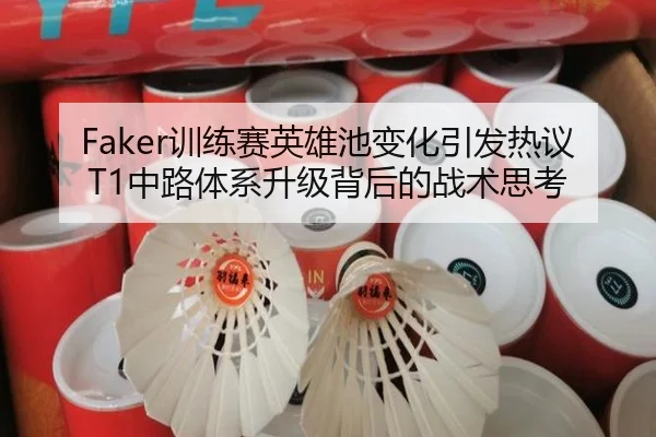 Faker训练赛英雄池变化引发热议 T1中路体系升级背后的战术思考